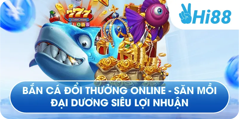 Bắn Cá Đổi Thưởng Online - Săn Mồi Đại Dương Siêu Lợi Nhuận