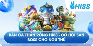 Bắn Cá Thần Rồng Hi88 - Cơ Hội Săn Boss Cho Ngư Thủ