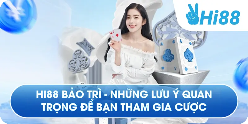 Hi88 Bảo Trì - Những Lưu Ý Quan Trọng Để Bạn Tham Gia Cược