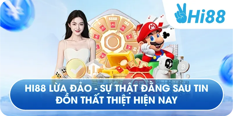 Hi88 Lừa Đảo - Sự Thật Đằng Sau Tin Đồn Thất Thiệt Hiện Nay