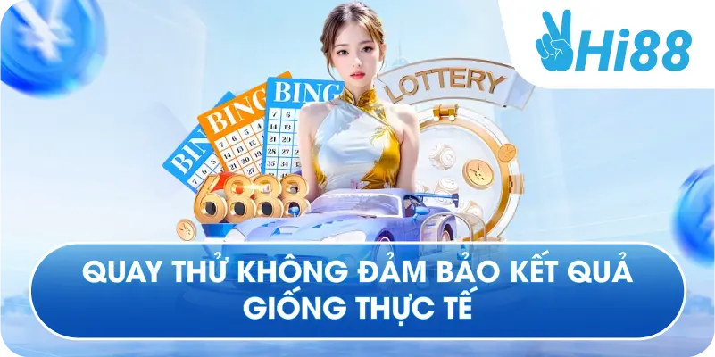 Quay thử không đảm bảo kết quả giống thực tế